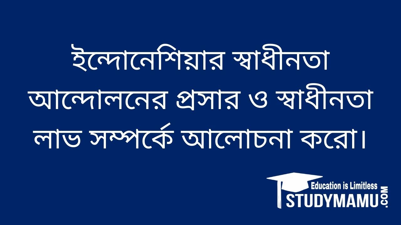 ইন্দোনেশিয়ার স্বাধীনতা আন্দোলনের প্রসার ও স্বাধীনতা লাভ সম্পর্কে ...