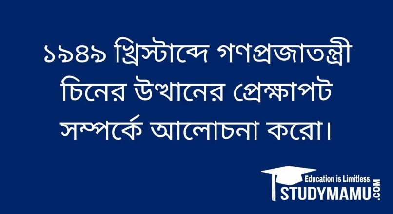 ১৯৪৯ খ্রিস্টাব্দে গণপ্রজাতন্ত্রী চিনের উত্থানের প্রেক্ষাপট সম্পর্কে ...