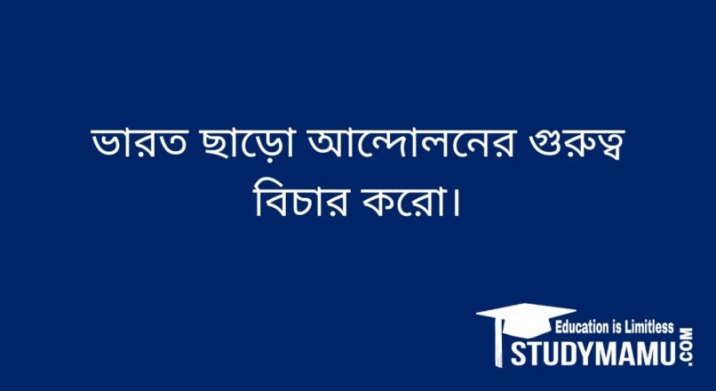 ভারত ছাড়াে আন্দোলনের গুরুত্ব বিচার করাে।