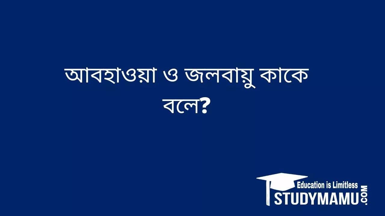 আবহাওয়া ও জলবায়ু কাকে বলে? আবহাওয়া ও জলবায়ুর মধ্যে পার্থক্য নিরূপণ করো।